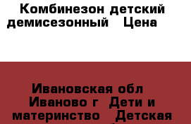 Комбинезон детский демисезонный › Цена ­ 700 - Ивановская обл., Иваново г. Дети и материнство » Детская одежда и обувь   . Ивановская обл.,Иваново г.